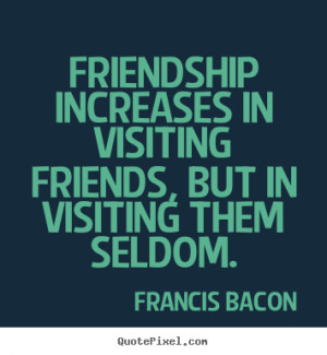 Friendship quotes - Friendship increases in visiting friends, but in ...