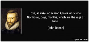 Love, all alike, no season knows, nor clime, Nor hours, days, months ...