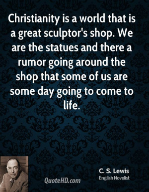 Christianity is a world that is a great sculptor's shop. We are the ...