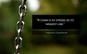 chain is as strong as its weakest link.