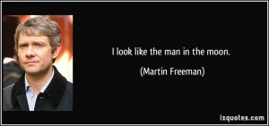 look like the man in the moon. - Martin Freeman