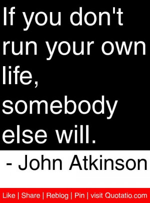 ... your own life, somebody else will. - John Atkinson #quotes #quotations