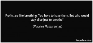 ... them. But who would stay alive just to breathe? - Maurice Mascarenhas