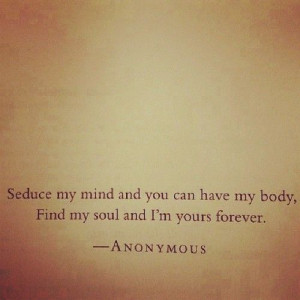 Seduce my mind and you can have my body. Find my soul and I'm yours ...