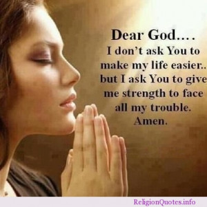 Dear God… I don’t ask You to make my life easier… but I ask You ...