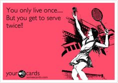 ... Sports Ecard: You only live once..... But you get to serve twice