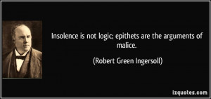 Insolence is not logic; epithets are the arguments of malice. - Robert ...