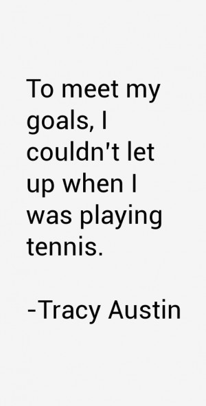 To meet my goals, I couldn't let up when I was playing tennis.”