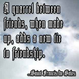 quarrel between friends, when made up, adds a new tie to friendship ...
