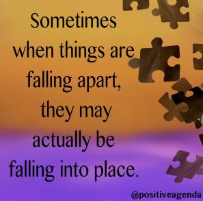 when things are falling apart, they may actually be falling into place ...