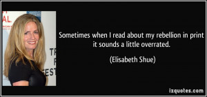 ... my rebellion in print it sounds a little overrated. - Elisabeth Shue