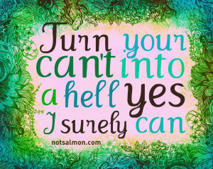 Turn your can’t into a hell yes I surely can