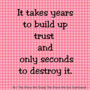 It takes years to bulid up TRUST and only seconds to destroy it.