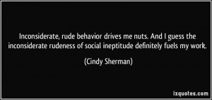 Inconsiderate, rude behavior drives me nuts. And I guess the ...
