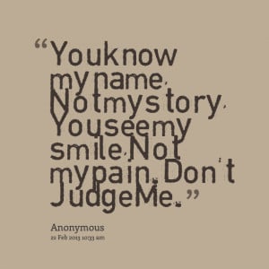 Quotes Picture: you know my name, not my story, you see my smile, not ...