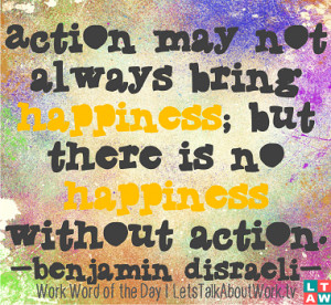 Action may not always bring happiness; but there is no happiness ...