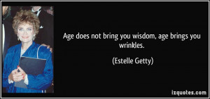 quote age does not bring you wisdom age brings you wrinkles estelle
