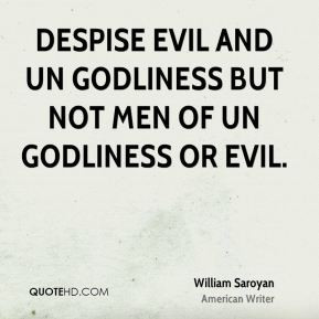 William Saroyan - Despise evil and un godliness but not men of un ...