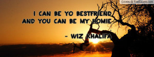 can be yo bestfriend and you can be my homie . - wiz khalifa ...