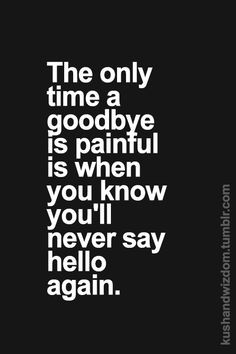 and sometimes you don't get the chance to say goodbye. More