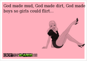 God made mud, God made dirt, God made boys so girls could flirt.