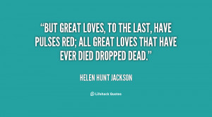 But great loves, to the last, have pulses red; All great loves that ...