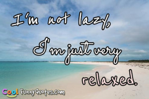 not lazy, I'm just very relaxed.