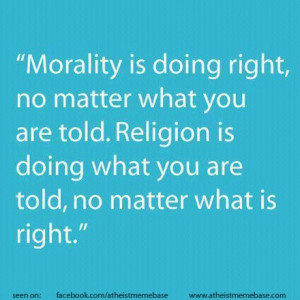 Morality Is Doing Right, No Matter What You Are Told. Religion Is ...