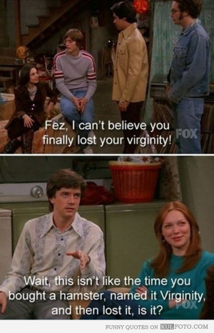 Funny quotes from That '70s Show about Fez losing his virginity: 