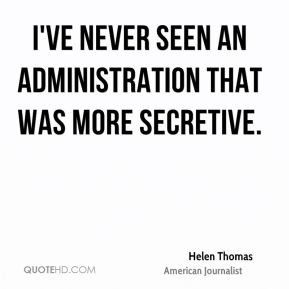 Helen Thomas - I've never seen an administration that was more ...