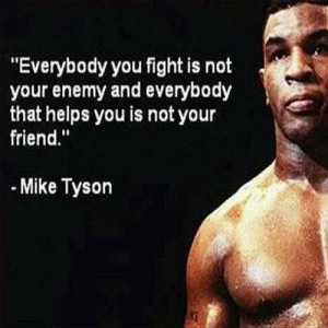 Everybody you fight is not your enemy and everybody that helps you is ...