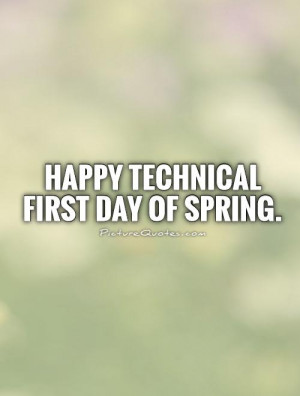 Happy Technical First Day of Spring. Picture Quote #1