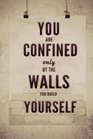 you are confined only be the walls you build yourself