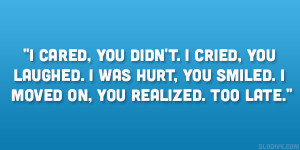cared, you didn’t. I cried, you laughed. I was hurt, you smiled. I ...