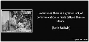 ... of communication in facile talking than in silence. - Faith Baldwin