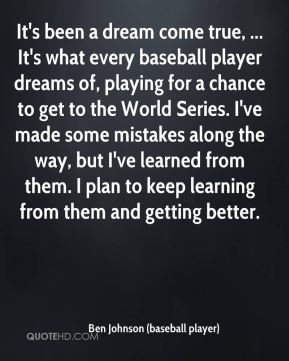 Ben Johnson (baseball player) - It's been a dream come true, ... It's ...
