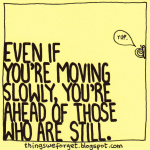 1030: Even if you're moving slowly, you're ahead of those who're still ...