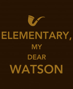 Sherlock Holmes: Elementary, My Dear Watson.