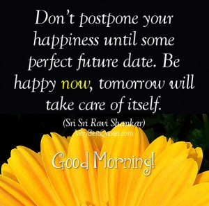 Don’t postpone your happiness until some perfect future date. Be ...