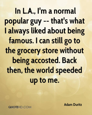 In L.A., I'm a normal popular guy -- that's what I always liked about ...