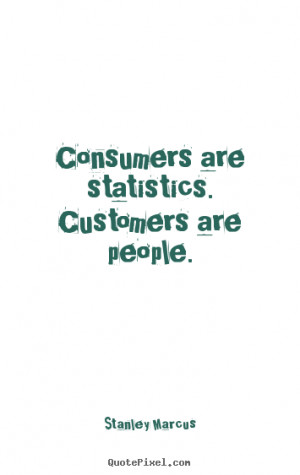Inspirational quotes - Consumers are statistics. customers are people.