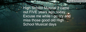 ... me while I go cry and miss those good old High School Musical days