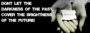 Don't let the darkness of the past, cover the brightness of the future ...