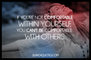 ... Comfortable Within Yourself, You Can’t Be Comfortable With Others