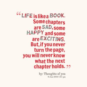 LIFE is like a BOOK. Some chapters are SAD, some HAPPY and some are ...