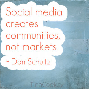 Social media creates communities, not markets. ~ Don Schultz