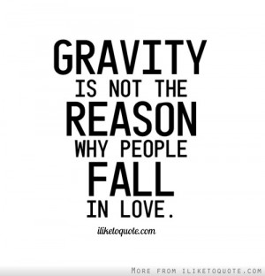 Gravity is not the reason why people fall in love.