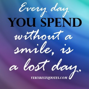QUOTES- Every day you spend without a smile, is a lost day. ~Author ...