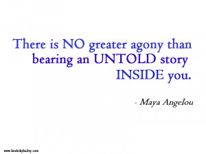 ... agony than bearing an untold story inside you.” --Maya Angelou