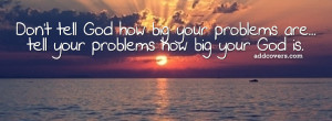 ... Tell God How Big Your Problems Are Tell Your Problems How Big Your God